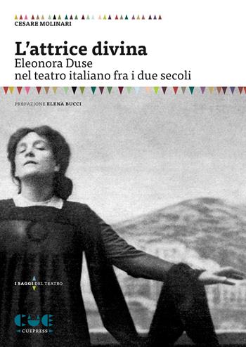 L'attrice divina. Eleonora Duse nel teatro italiano fra i due secoli - Cesare Molinari - Libro Cue Press 2018, I saggi | Libraccio.it