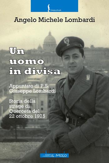 Un uomo in divisa. Appuntato di P.S. Giuseppe Lombardi. Storia della strage di Querceta del 22 ottobre 1975 - Angelo Michele Lombardi - Libro Il Molo 2019, Saggistica | Libraccio.it
