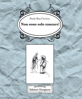 Non sono solo zanzare! - Paolo Bua Corona - Libro Edizioni Giorgione 2017 | Libraccio.it