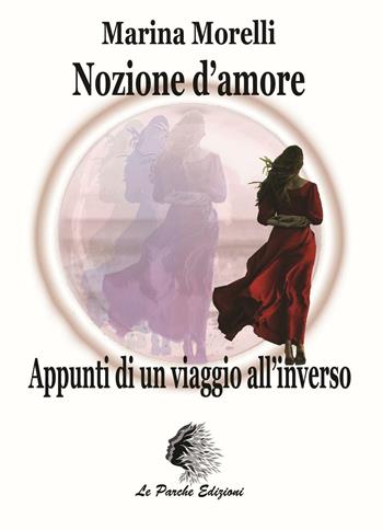 Nozione d'amore. Appunti di un viaggio all'inverso - Marina Morelli - Libro Le Parche 2016, Il filo di Cloto | Libraccio.it