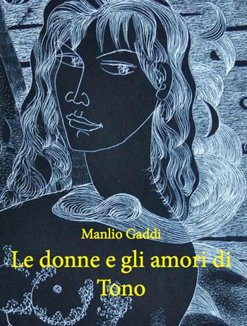 Le donne e gli amori di Tono - Manlio Gaddi - Libro Prinp Editoria d'Arte 2.0 2016 | Libraccio.it