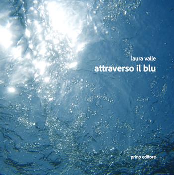 Attraverso il blu. Ediz. illustrata - Laura Valle - Libro Prinp Editoria d'Arte 2.0 2018 | Libraccio.it