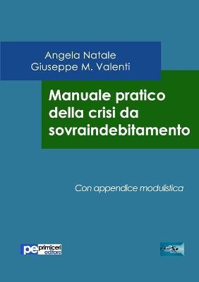 Manuale pratico della crisi da sovraindebitamento - Angela Natale, Giuseppe Valenti - Libro Primiceri Editore 2016, FastLaw | Libraccio.it