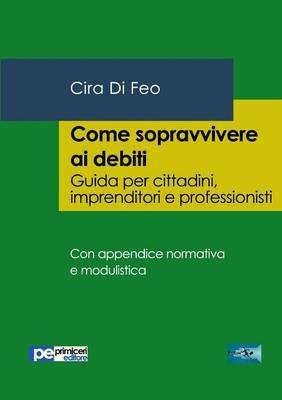 Come sopravvivere ai debiti. Guida per cittadini, imprenditori e professionisti - Cira Di Feo - Libro Primiceri Editore 2016, FastLaw | Libraccio.it