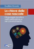 La chiave delle cose nascoste. Il linguaggio ipnotico nella persuasione e nel convincimento