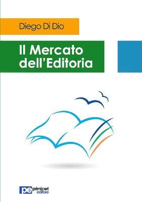 Il mercato dell'editoria - Diego Di Dio - Libro Primiceri Editore 2016, PE Saggistica | Libraccio.it