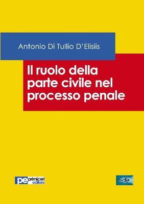 Il ruolo della parte civile nel processo penale - Antonio Di Tullio D'Elisiis - Libro Primiceri Editore 2017, FastLaw | Libraccio.it