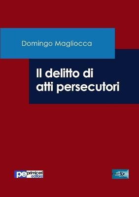 Il delitto di atti persecutori - Domingo Magliocca - Libro Primiceri Editore 2017, FastLaw | Libraccio.it