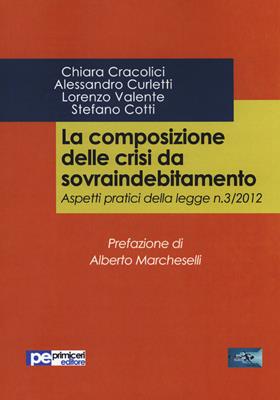 La composizione delle crisi da sovraindebitamento. Aspetti pratici della legge n. 3/2012 - Chiara Cracolici, Alessandro Curletti, Lorenzo Valente - Libro Primiceri Editore 2017, FastLaw | Libraccio.it