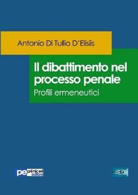 Il dibattimento nel processo penale. Profili ermeneutici - Antonio Di Tullio D'Elisiis - Libro Primiceri Editore 2017, FastLaw | Libraccio.it