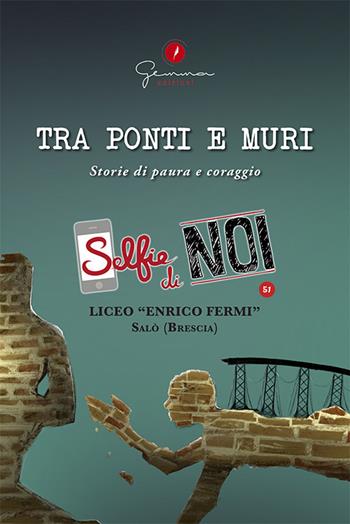 Selfie di noi. Vol. 51: Liceo «Enrico Fermi» Salò, Brescia. Tra ponti e muri. Storie di paura e coraggio.  - Libro Gemma Edizioni 2019, Selfie di noi | Libraccio.it