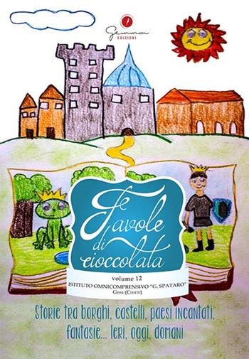 Favole di cioccolata. Vol. 12: I. C. Spataro, Gissi Chieti. Storie tra borghi, castelli, paesi incantati, fantasie... ieri, oggi, domani.  - Libro Gemma Edizioni 2019, Favole di cioccolata | Libraccio.it