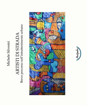 Artisti di strada. Breve percorso nell'intrattenimento urbano - Michele Silvestri - Libro Antipodes 2016 | Libraccio.it