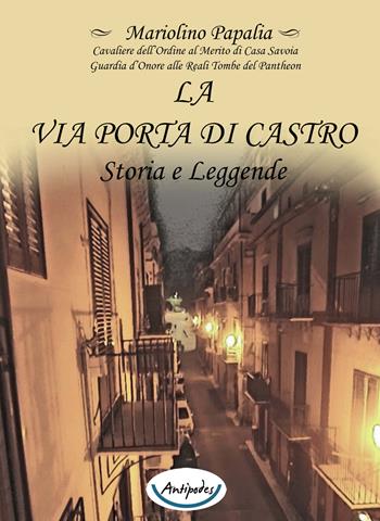 La via Porta di Castro. Storia e leggende - Mariolino Papalia - Libro Antipodes 2017 | Libraccio.it