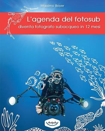 L' agenda del fotosub. Diventa fotografo subacqueo in 12 mesi - Massimo Boyer - Libro Antipodes 2018 | Libraccio.it