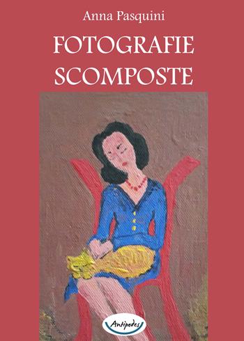 Fotografie scomposte - Anna Pasquini - Libro Antipodes 2018 | Libraccio.it