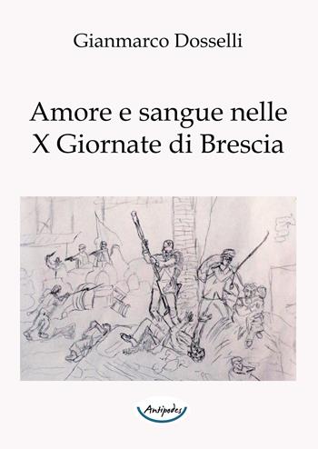 Amore e sangue nelle X Giornate di Brescia - Gianmarco Dosselli - Libro Antipodes 2019 | Libraccio.it
