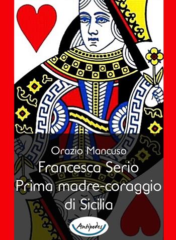 Francesca Serio. Prima madre-coraggio di Sicilia - Orazio Mancuso - Libro Antipodes 2018 | Libraccio.it