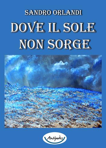 Dove il sole non sorge - Sandro Orlandi - Libro Antipodes 2019 | Libraccio.it