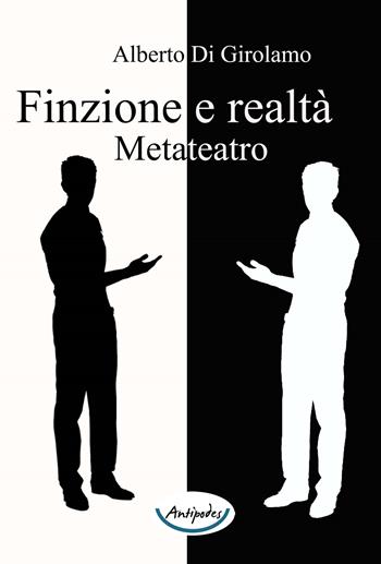 Finzione e realtà. Metateatro - Alberto Di Girolamo - Libro Antipodes 2019 | Libraccio.it