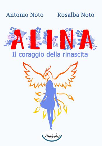 Alina. Il coraggio della rinascita - Antonio Noto, Rosalba Noto - Libro Antipodes 2019 | Libraccio.it