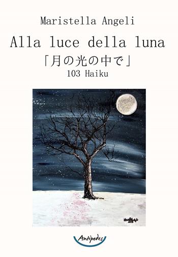Alla luce della luna. 103 Haiku - Maristella Angeli - Libro Antipodes 2019 | Libraccio.it