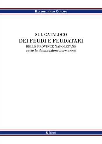 Sul catalogo dei feudi e dei feudatari delle provincie napoletane sotto la denominazione normanna - Bartolomeo Capasso - Libro Libreria Tasso 2016, Eridiana | Libraccio.it