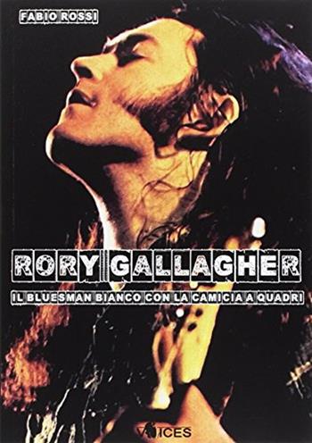 Rory Gallagher. Il bluesman bianco con la camicia a quadri - Fabio Rossi - Libro Chinaski Edizioni 2017, Voices | Libraccio.it