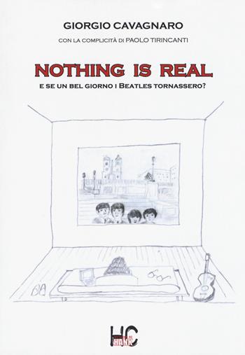 Nothing is real. E se un bel giorno i Beatles tornassero? - Giorgio Cavagnaro, Paolo Tirincanti - Libro Chinaski Edizioni 2018 | Libraccio.it
