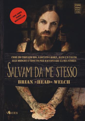 Salvami da me stesso. Come ho trovato Dio, lasciato i Korn, dato un calcio alle droghe e vissuto per raccontare la mia storia - Brian «Head» Welch - Libro Chinaski Edizioni 2018, Voices | Libraccio.it