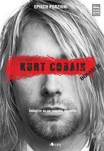 Kurt Cobain. Dossier. Indagine su un suicidio sospetto - Epìsch Porzioni - Libro Chinaski Edizioni 2019, Voices | Libraccio.it