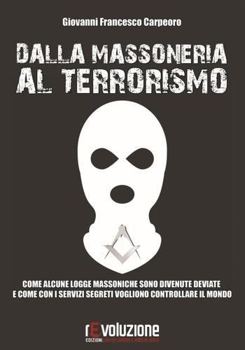 Dalla massoneria al terrorismo. Come alcune logge massoniche sono divenute deviate e come con i servizi segreti vogliono controllare il mondo - Giovanni Francesco Carpeoro - Libro Revoluzione 2016 | Libraccio.it