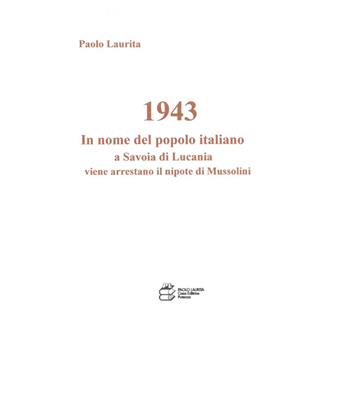 1943. In nome del popolo italiano a Savoia di Lucania viene arrestato il nipote di Mussolini - Paolo Laurita - Libro Paolo Laurita Editore 2020, TCL. Tasselli di cultura locale | Libraccio.it