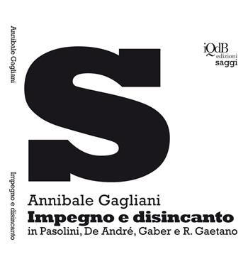Impegno e disincanto in Pasolini, De André, Gaber e R. Gaetano - Annibale Gagliani - Libro I quaderni del Bardo 2018, Saggi | Libraccio.it