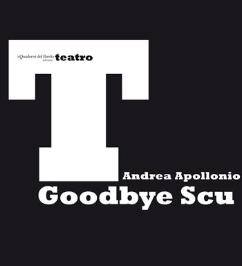 Goodbye Scu - Andrea Apollonio - Libro I quaderni del Bardo 2019, Teatro | Libraccio.it