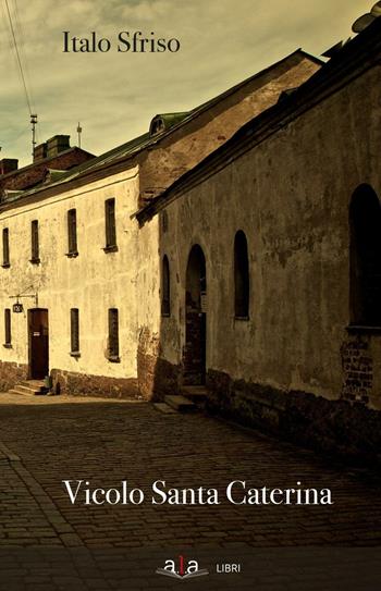 Vicolo Santa Caterina - Italo Sfriso - Libro ALA Libri 2016 | Libraccio.it