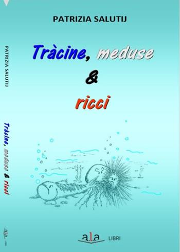 Tràcine, meduse & ricci. Riflessioni e rimembranze livornesi ruvide e urticanti - Patrizia Salutij - Libro ALA Libri 2016 | Libraccio.it