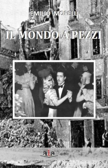 Il mondo a pezzi - Emilio Morelli - Libro ALA Libri 2016, Narrativa | Libraccio.it