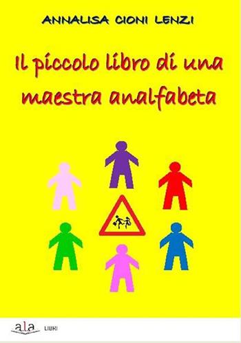 Piccolo libro di una maestra analfabeta - Annalisa Cioni Lenzi - Libro ALA Libri 2016 | Libraccio.it