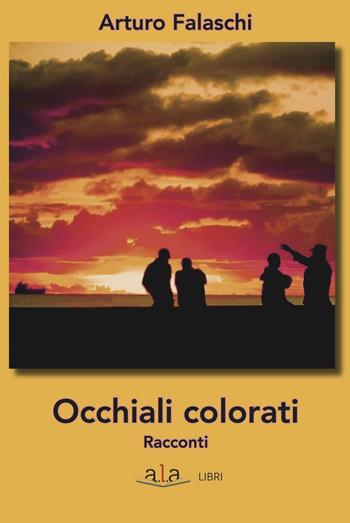 Occhiali colorati - Arturo Falaschi - Libro ALA Libri 2017, Narrativa | Libraccio.it