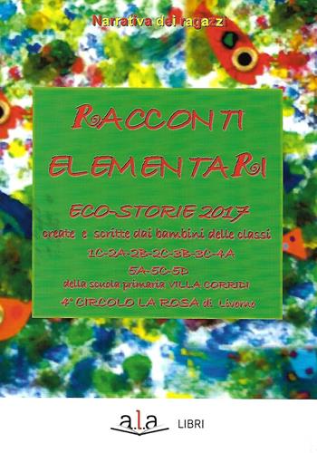 Racconti elementari. Eco-storie 2017. Ediz. per la scuola - Scuola Elementare Villa Corridi di Livorno - Libro ALA Libri 2017 | Libraccio.it