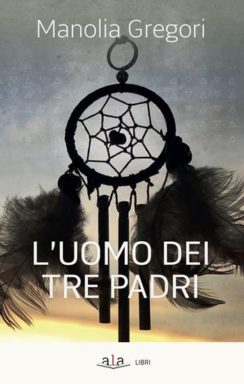 L' uomo dei tre padri - Manolia Gregori - Libro ALA Libri 2018 | Libraccio.it