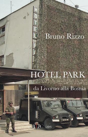 Hotel Park. Da Livorno alla Bosnia - Bruno Rizzo - Libro ALA Libri 2019 | Libraccio.it