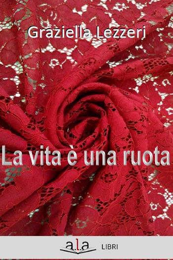 La vita è una ruota - Graziella Lezzeri - Libro ALA Libri 2019 | Libraccio.it
