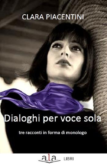 Dialoghi per voce sola - Clara Piacentini - Libro ALA Libri 2020 | Libraccio.it