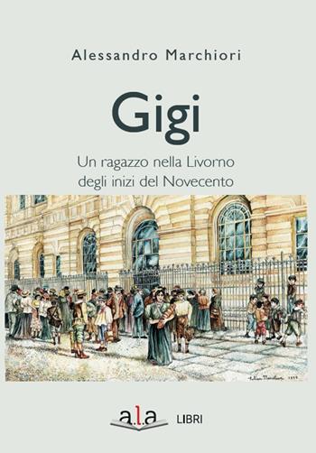 Gigi. Sette giorni di un ragazzo livornese agli inizi del Novecento - Alessandro Marchiori - Libro ALA Libri 2020 | Libraccio.it
