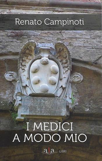 I Medici a modo mio - Renato Campinoti - Libro ALA Libri 2020, Narrativa | Libraccio.it