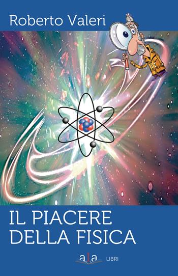Il piacere della fisica - Roberto Valeri - Libro ALA Libri 2020 | Libraccio.it