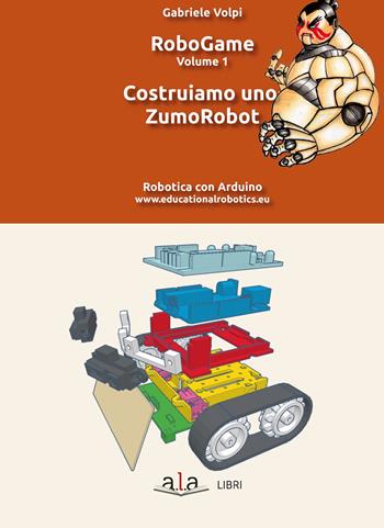 RoboGame. Vol. 1: Costruiamo uno ZumoRobot. - Gabriele Volpi - Libro ALA Libri 2020 | Libraccio.it