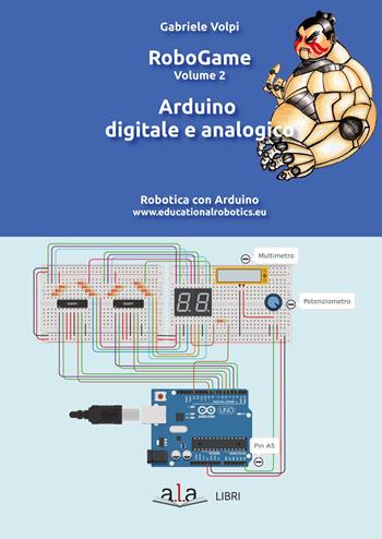 RoboGame. Robotica con Arduino. Vol. 2: Arduino digitale e analogico. - Gabriele Volpi - Libro ALA Libri 2020, I manuali | Libraccio.it